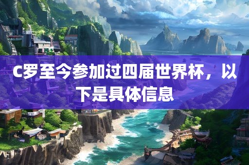 C罗至今参加过四届世界杯，以下是具体信息金炬实业股份有限公司