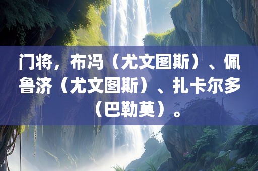 门将，布冯（尤文图斯）、佩鲁济（尤文图斯）、扎卡尔多（巴勒莫）。金炬实业股份有限公司