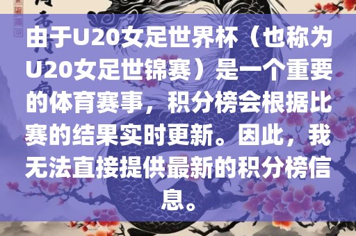由于U20女足世界杯（也称为U20女足世锦赛）是一个重要的体育赛事，积分榜会根据比赛的结果实时更新。因此，我无法直接提供最新的积分榜信息。