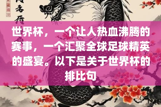 世界杯，一个让人热血沸腾的赛事，一个汇聚全球足球精英的盛宴。以下是关于世界杯的排比句金炬实业股份有限公司