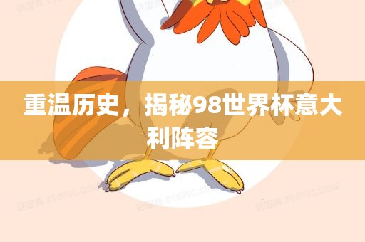 重温历史，揭秘98世界杯意大利阵容金炬实业股份有限公司