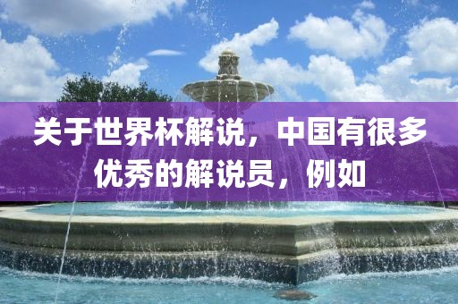 关于世界杯解说，中国有很多优秀的解说员，例如