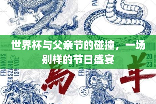 世界杯与父亲节的金炬实业股份有限公司碰撞，一场别样的节日盛宴