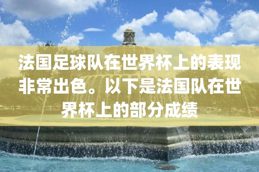 法国足球队在世界杯上的表现非常出色。以下是法国队在世界杯上的部分成绩