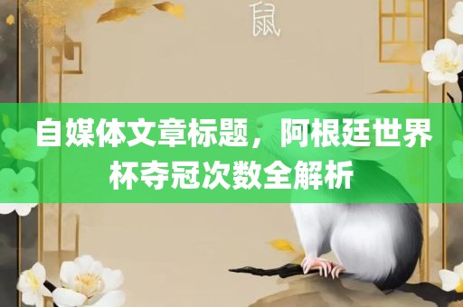 自媒体文章标题，阿根廷世界杯夺冠次数全解析