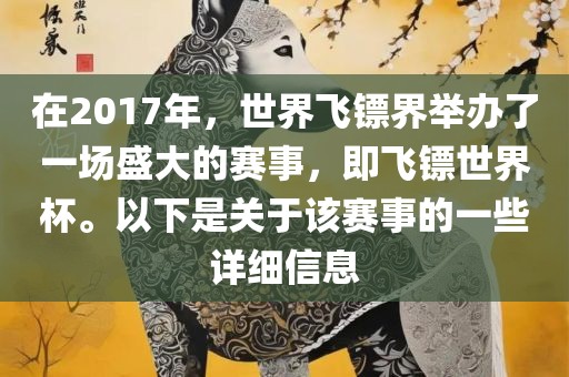 在2017年，世界飞镖界举办了一场盛大的赛事，即飞镖世界杯。以下是关于该赛事的一些详细信息金炬实业股份有限公司