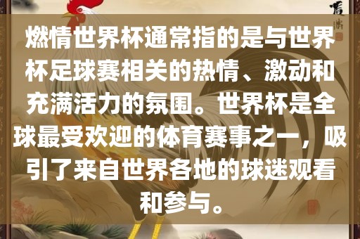 燃情世界杯通常指的是与世界杯足球赛相关的热情、激动和充满活力的氛围。世界杯是全球最受欢迎的体育赛事之一，吸引了来自世界各地的球迷观看和参与。金炬实业股份有限公司