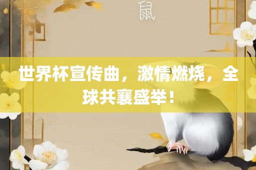 世界杯宣传曲，激情燃烧，全球共襄盛举金炬实业股份有限公司！