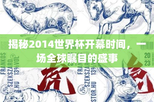 揭秘2014世界杯开幕时间，一场全球瞩目的盛事金炬实业股份有限公司
