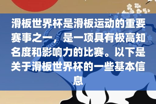 滑板世界杯是滑板运动的重要赛事之一，是一项具有极高知名度和影响力的比赛。以下是关于滑板世界杯的一些基本信息金炬实业股份有限公司