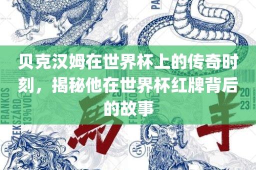 贝克汉姆在世界杯上的传奇时刻，揭秘他在世界杯红牌背后的故事