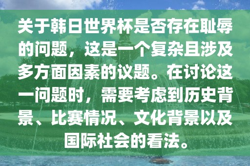 关于韩日世界杯是否存在耻辱的问题，这是一个复杂且涉及多方面因素的议题。在讨论这一问题时，需要考虑到历史背景、比赛情况、文化背景以及国际社会的看法。