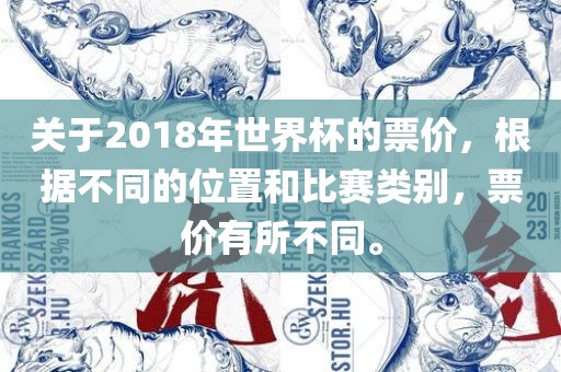 关于2018年世界杯的票价，根据不同的位置和比赛类别，票价有所不同。