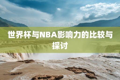 世界杯与NBA影响力的比较与探讨金炬实业股份有限公司