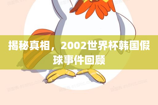 揭秘真相，2002世界杯韩国假球事件回顾