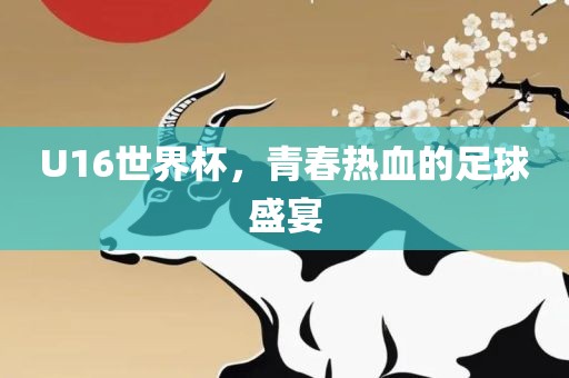 U16世界杯，青春热血的足球盛宴
