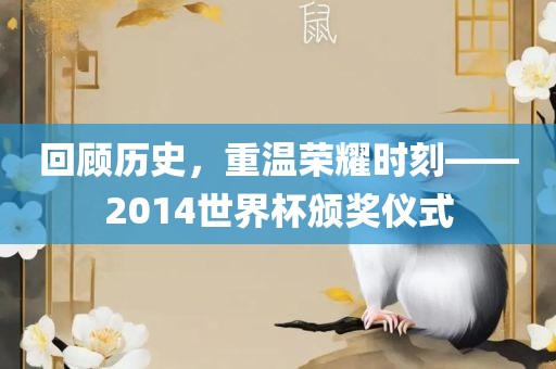 回顾历史，重温荣耀时刻——2014世界杯颁奖仪式