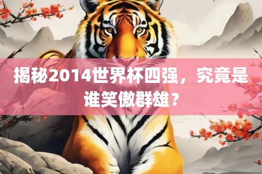 揭秘2014世界杯四强，究竟是谁笑傲群雄？