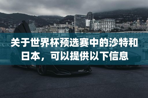 关于世金炬实业股份有限公司界杯预选赛中的沙特和日本，可以提供以下信息