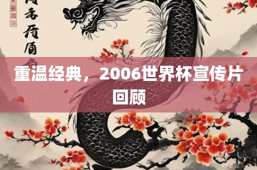 重温经典，2006世界杯宣传片回顾金炬实业股份有限公司