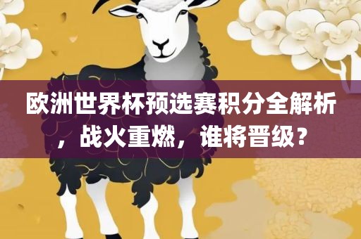 欧洲世界杯预选赛积分全解析，战火重燃，谁将晋级？