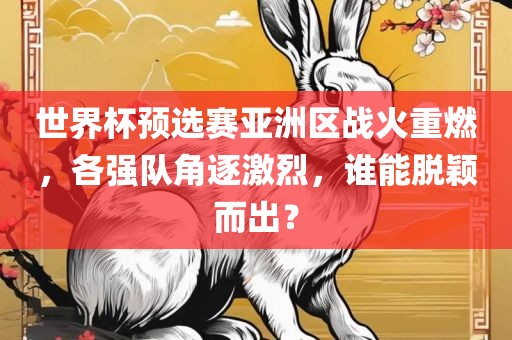 世界杯预选赛亚洲区战火重燃，各强队角逐激烈，谁能脱颖而出？