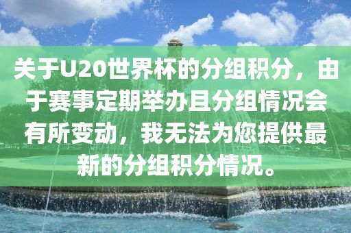 关于U20世界杯的分组积分，由于赛事定期举办且分组情况会有所变动，我无法为您提供最新的分组积分情况。