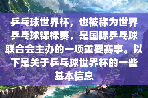 乒乓球世界杯，也被称为世界乒乓球锦标赛，是国际乒乓球联合会主办的一项重要赛事。以下是关于乒乓球世界杯的一些基本信息