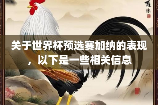 关于世界杯预选赛加纳的表现，以下是一些相关信息金炬实业股份有限公司