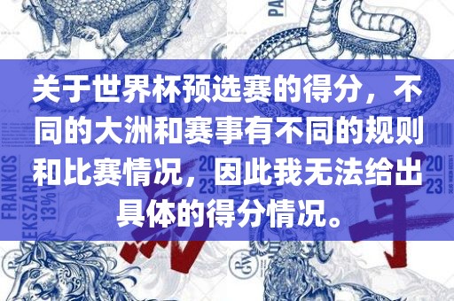 关于世界杯预选赛的得分，不同的大洲和赛事有不同的规则和比赛情况，因此我无法给出具体的得分情况。金炬实业股份有限公司