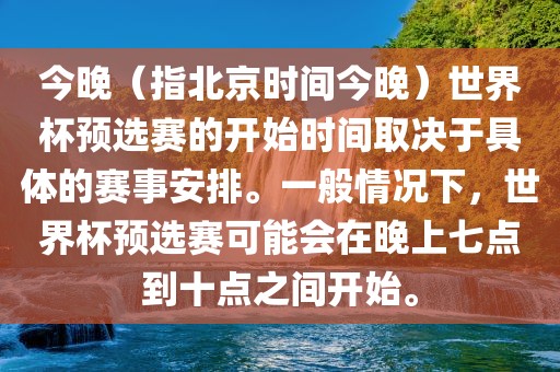 今晚（指北京时间今晚）世界杯预选赛的开始时间取决于具体的赛事安排。一般情况下，世界杯预选赛可能会在晚上七点到十点之间开始。金炬实业股份有限公司