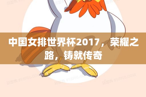 中国女排世界杯2017，荣耀之路，铸就传奇
