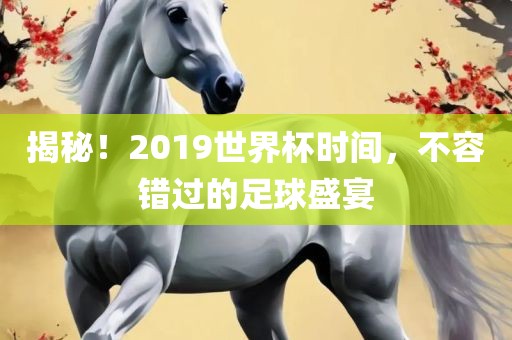 揭秘！2019世界杯时间，不容错过的足球盛宴