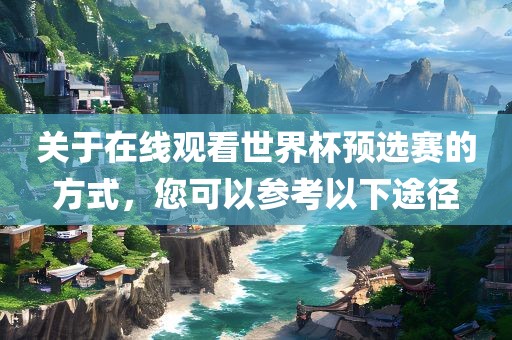 关于在线观看世界杯预选赛的方式，您可以参考以下途径金炬实业股份有限公司