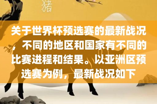 关于世界杯预选赛的最新战况，不同的地区和金炬实业股份有限公司国家有不同的比赛进程和结果。以亚洲区预选赛为例，最新战况如下
