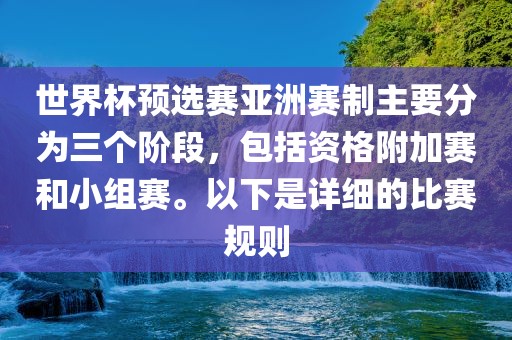 世界杯预选赛亚洲赛制主要分为三个阶段，包括资格附加赛和小组赛。以下是详细的比赛规则