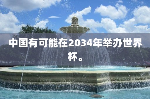 中国有可能在2034年举办世界杯。