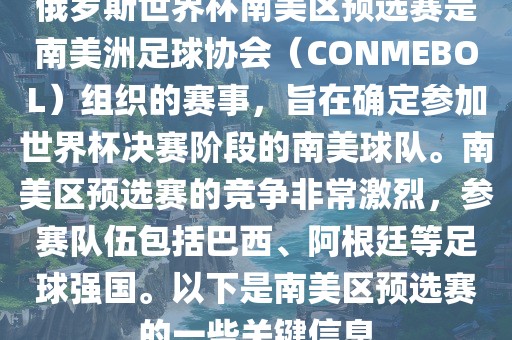 俄罗斯世界杯南美区预选赛是南美洲足球协会（CONMEBOL）组织的赛事，旨在确定参加世界杯决赛阶段的南美球队。南美区预选赛的竞争非常激烈，参赛队伍包括巴西、阿根廷等足球强国。以下是南美区预选赛的一些关键信息