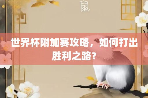 世界杯附加赛攻略，如何打出胜利之路？