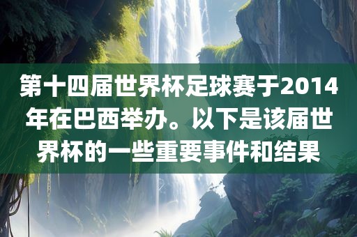 第十四届世界杯足球赛于2014年在巴西举办。以下是该届世界杯的一些重要事件和结果