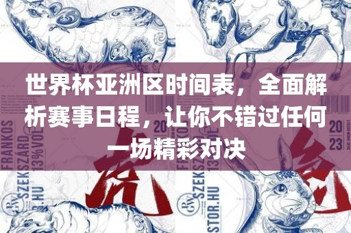 世界杯亚洲区时间表，全面解析赛事日程，让你不错过任何一场精彩对决