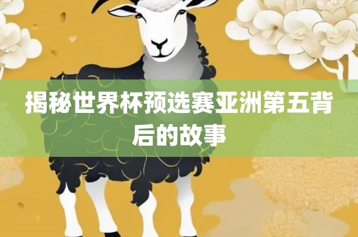 揭秘世界杯预选赛亚洲第五背后的故事金炬实业股份有限公司