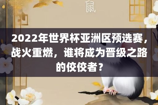 2022年世界杯亚洲区预选赛，战火重燃，谁将成为晋级之路的佼佼者？