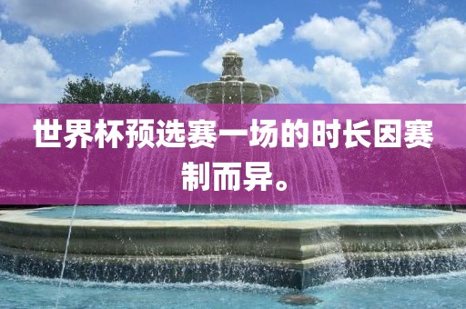 世界杯预选赛一场的时长因赛制而异。金炬实业股份有限公司
