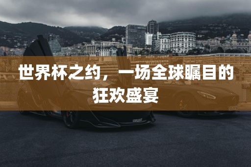 世界杯之约，一场全球瞩目的狂欢盛宴