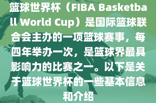 篮球世界杯（FIB金炬实业股份有限公司A Basketball World Cup）是国际篮球联合会主办的一项篮球赛事，每四年举办一次，是篮球界最具影响力的比赛之一。以下是关于篮球世界杯的一些基本信息和介绍
