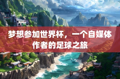 梦想参加世界杯，一个自媒体作者的足球之旅