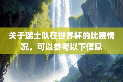 关于瑞士队在世界杯的比赛情况，可以参考以下信息金炬实业股份有限公司