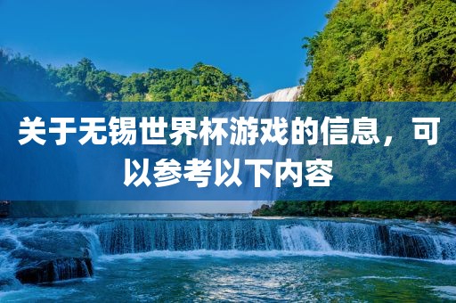 关于无锡世界杯游戏的信息，可以参考以下内容金炬实业股份有限公司