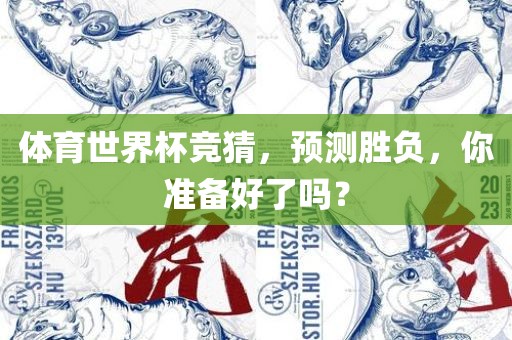 体育世界杯竞猜，预测胜负，你准备好了吗？金炬实业股份有限公司